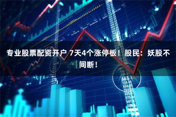 专业股票配资开户 7天4个涨停板！股民：妖股不间断！