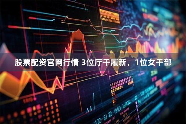 股票配资官网行情 3位厅干履新，1位女干部