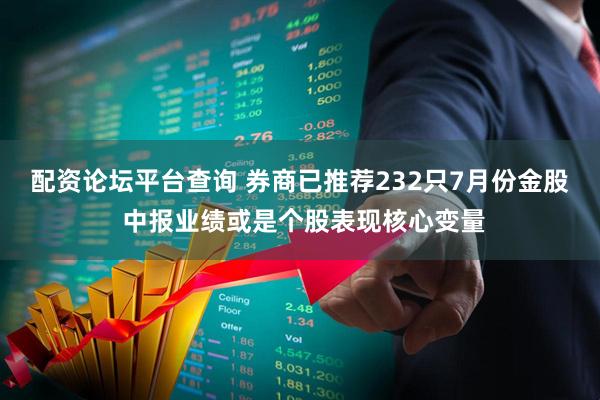 配资论坛平台查询 券商已推荐232只7月份金股 中报业绩或是个股表现核心变量