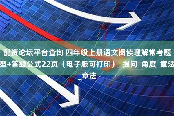 配资论坛平台查询 四年级上册语文阅读理解常考题型+答题公式22页（电子版可打印）_提问_角度_章法