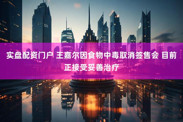 实盘配资门户 王嘉尔因食物中毒取消签售会 目前正接受妥善治疗