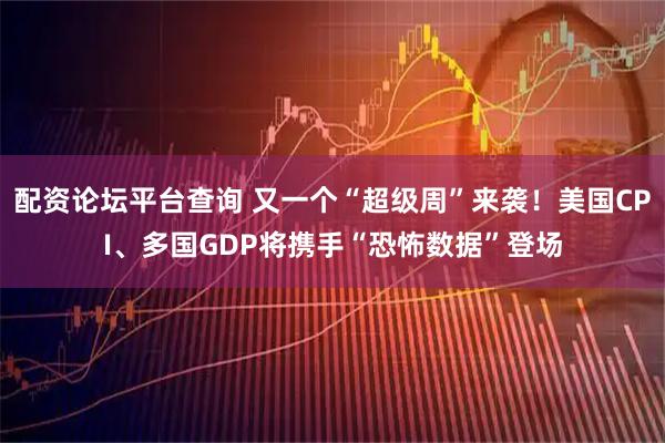 配资论坛平台查询 又一个“超级周”来袭！美国CPI、多国GDP将携手“恐怖数据”登场