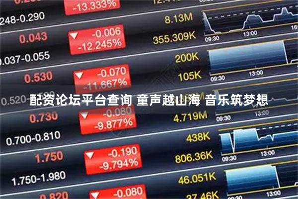 配资论坛平台查询 童声越山海 音乐筑梦想