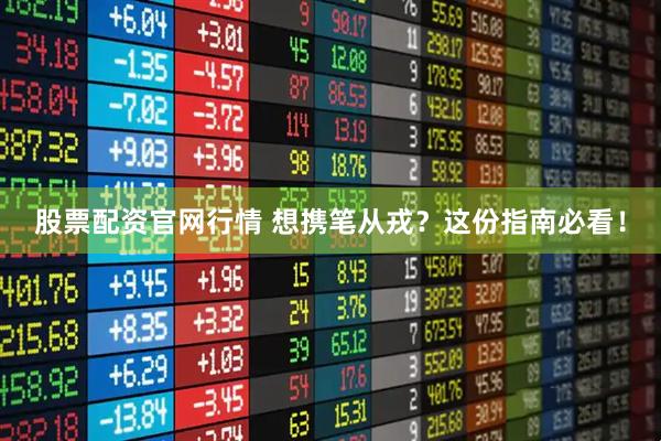 股票配资官网行情 想携笔从戎？这份指南必看！