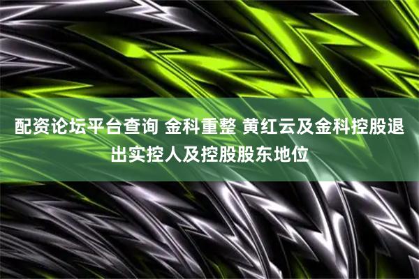 配资论坛平台查询 金科重整 黄红云及金科控股退出实控人及控股股东地位