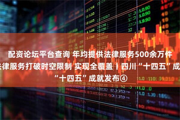 配资论坛平台查询 年均提供法律服务500余万件次 公共法律服务打破时空限制 实现全覆盖丨四川“十四五”成就发布④