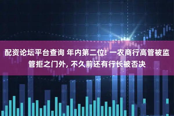 配资论坛平台查询 年内第二位! 一农商行高管被监管拒之门外, 不久前还有行长被否决