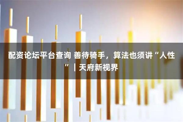 配资论坛平台查询 善待骑手，算法也须讲“人性”｜天府新视界