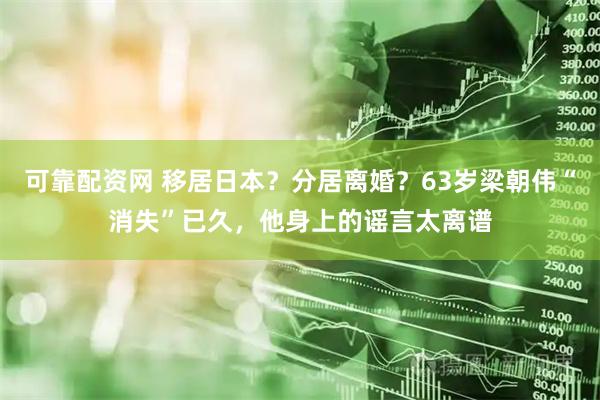 可靠配资网 移居日本？分居离婚？63岁梁朝伟“消失”已久，他身上的谣言太离谱