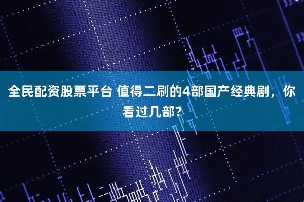 全民配资股票平台 值得二刷的4部国产经典剧，你看过几部？